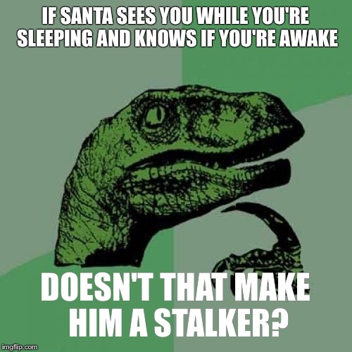 Philosoraptor Meme | IF SANTA SEES YOU WHILE YOU'RE SLEEPING AND KNOWS IF YOU'RE AWAKE DOESN'T THAT MAKE HIM A STALKER? | image tagged in memes,philosoraptor | made w/ Imgflip meme maker