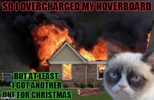 Burn Kitty On A Hoverboard | SO I OVERCHARGED MY HOVERBOARD BUT AT LEAST I GOT ANOTHER ONE FOR CHRISTMAS | image tagged in memes,burn kitty | made w/ Imgflip meme maker