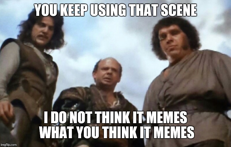 YOU KEEP USING THAT SCENE I DO NOT THINK IT MEMES WHAT YOU THINK IT MEMES | made w/ Imgflip meme maker