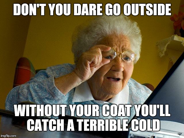 Grandma Finds The Internet Meme | DON'T YOU DARE GO OUTSIDE WITHOUT YOUR COAT YOU'LL CATCH A TERRIBLE COLD | image tagged in memes,grandma finds the internet | made w/ Imgflip meme maker