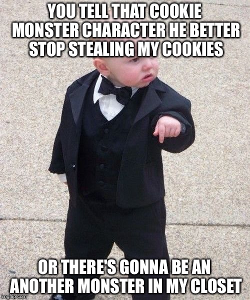 Baby Godfather | YOU TELL THAT COOKIE MONSTER CHARACTER HE BETTER STOP STEALING MY COOKIES OR THERE'S GONNA BE AN ANOTHER MONSTER IN MY CLOSET | image tagged in memes,baby godfather | made w/ Imgflip meme maker