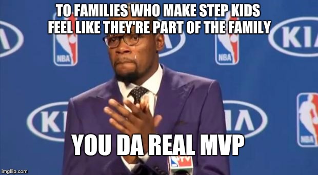 You The Real MVP | TO FAMILIES WHO MAKE STEP KIDS FEEL LIKE THEY'RE PART OF THE FAMILY YOU DA REAL MVP | image tagged in memes,you the real mvp,AdviceAnimals | made w/ Imgflip meme maker