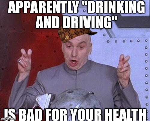 Dr Evil Laser Meme | APPARENTLY "DRINKING AND DRIVING" IS BAD FOR YOUR HEALTH | image tagged in memes,dr evil laser,scumbag | made w/ Imgflip meme maker