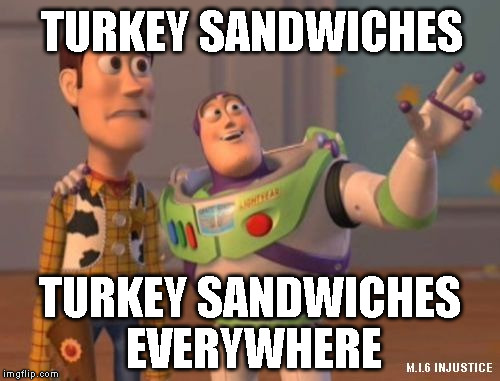 TURKEY SANDWICHES TURKEY SANDWICHES EVERYWHERE | image tagged in x,x everywhere | made w/ Imgflip meme maker