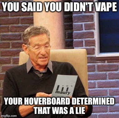 Maury Lie Detector Meme | YOU SAID YOU DIDN'T VAPE YOUR HOVERBOARD DETERMINED THAT WAS A LIE | image tagged in memes,maury lie detector,AdviceAnimals | made w/ Imgflip meme maker