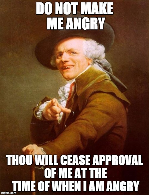 Joseph Ducreux Meme | DO NOT MAKE ME ANGRY THOU WILL CEASE APPROVAL OF ME AT THE TIME OF WHEN I AM ANGRY | image tagged in memes,joseph ducreux | made w/ Imgflip meme maker