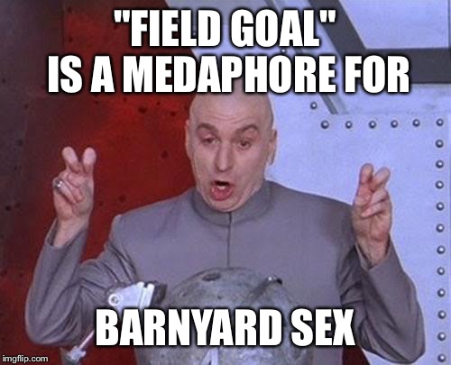 Dr Evil Laser Meme | "FIELD GOAL" IS A MEDAPHORE FOR BARNYARD SEX | image tagged in memes,dr evil laser | made w/ Imgflip meme maker