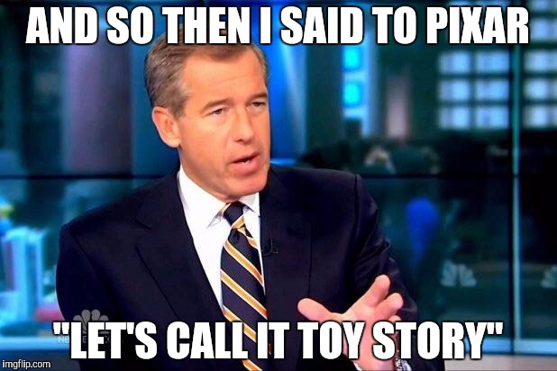 Happy 20th, toy story! | AND SO THEN I SAID TO PIXAR "LET'S CALL IT TOY STORY" | image tagged in memes,brian williams was there 2,funny,pixar | made w/ Imgflip meme maker