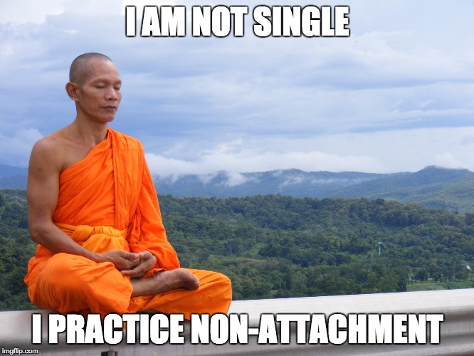 I AM NOT SINGLE I PRACTICE NON-ATTACHMENT | image tagged in buddhist monk meditation non-attachment single | made w/ Imgflip meme maker