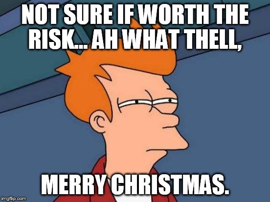 Futurama Fry Meme | NOT SURE IF WORTH THE RISK... AH WHAT THELL, MERRY CHRISTMAS. | image tagged in memes,futurama fry | made w/ Imgflip meme maker