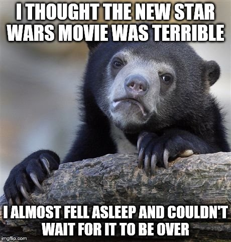 Confession Bear Meme | I THOUGHT THE NEW STAR WARS MOVIE WAS TERRIBLE I ALMOST FELL ASLEEP AND COULDN'T WAIT FOR IT TO BE OVER | image tagged in memes,confession bear | made w/ Imgflip meme maker