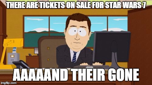 Buy them in advance | THERE ARE TICKETS ON SALE FOR STAR WARS 7 AAAAAND THEIR GONE | image tagged in memes,aaaaand its gone,star wars,the force awakens | made w/ Imgflip meme maker