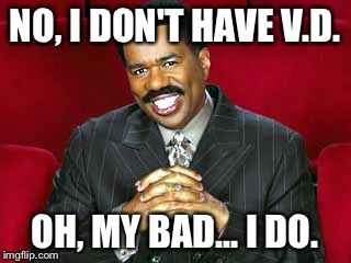 Steve Harvey Announces | NO, I DON'T HAVE V.D. OH, MY BAD... I DO. | image tagged in steve harvey announces | made w/ Imgflip meme maker