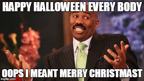 HAPPY HALLOWEEN EVERY BODY OOPS I MEANT MERRY CHRISTMAST | image tagged in memes,steve harvey | made w/ Imgflip meme maker