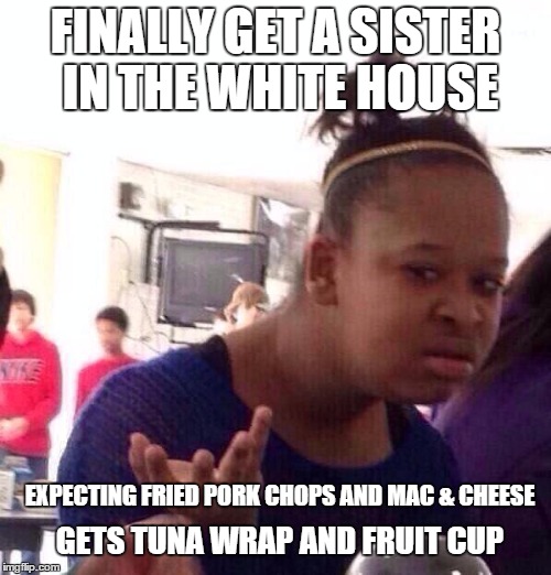 Hating on Michelle  | FINALLY GET A SISTER IN THE WHITE HOUSE EXPECTING FRIED PORK CHOPS AND MAC & CHEESE GETS TUNA WRAP AND FRUIT CUP | image tagged in memes,black girl wat,michelle obama | made w/ Imgflip meme maker