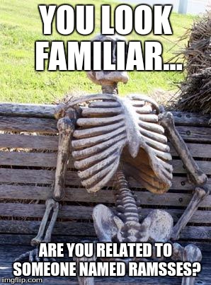 Waiting Skeleton | YOU LOOK FAMILIAR... ARE YOU RELATED TO SOMEONE NAMED RAMSSES? | image tagged in memes,waiting skeleton | made w/ Imgflip meme maker