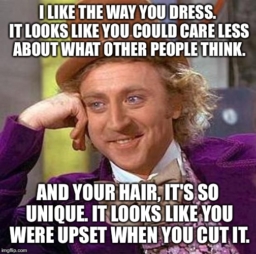 Creepy Condescending Wonka Meme | I LIKE THE WAY YOU DRESS. IT LOOKS LIKE YOU COULD CARE LESS ABOUT WHAT OTHER PEOPLE THINK. AND YOUR HAIR, IT'S SO UNIQUE. IT LOOKS LIKE YOU  | image tagged in memes,creepy condescending wonka | made w/ Imgflip meme maker