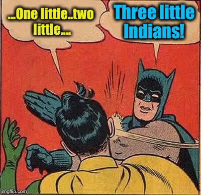 Batman Slapping Robin | ...One little..two little.... Three little Indians! | image tagged in memes,batman slapping robin | made w/ Imgflip meme maker