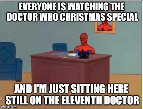 Not Caught Up Yet | EVERYONE IS WATCHING THE DOCTOR WHO CHRISTMAS SPECIAL AND I'M JUST SITTING HERE STILL ON THE ELEVENTH DOCTOR | image tagged in memes,spiderman computer desk,spiderman,doctor who | made w/ Imgflip meme maker