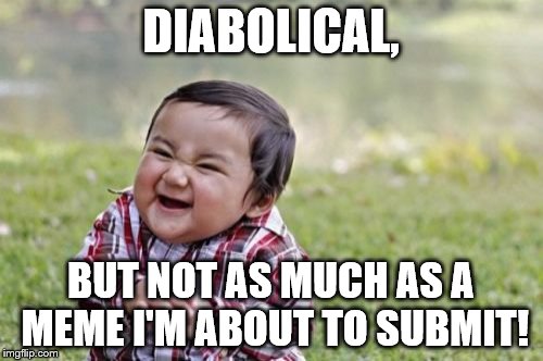 Evil Toddler Meme | DIABOLICAL, BUT NOT AS MUCH AS A MEME I'M ABOUT TO SUBMIT! | image tagged in memes,evil toddler | made w/ Imgflip meme maker