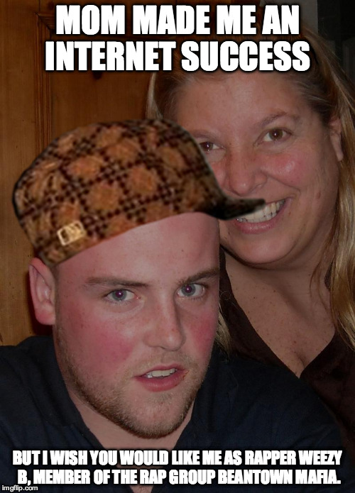 Scumbag Steve v2.0 | MOM MADE ME AN INTERNET SUCCESS BUT I WISH YOU WOULD LIKE ME AS RAPPER WEEZY B, MEMBER OF THE RAP GROUP BEANTOWN MAFIA. | image tagged in scumbag steve,funny,rapper | made w/ Imgflip meme maker