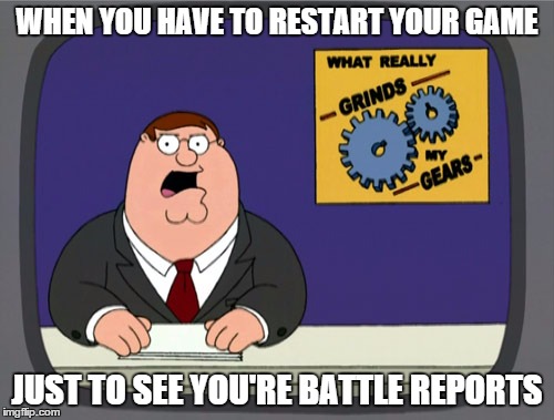 Peter Griffin News | WHEN YOU HAVE TO RESTART YOUR GAME JUST TO SEE YOU'RE BATTLE REPORTS | image tagged in memes,peter griffin news | made w/ Imgflip meme maker
