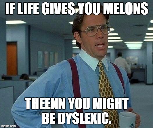 That Would Be Great | IF LIFE GIVES YOU MELONS THEENN YOU MIGHT BE DYSLEXIC. | image tagged in memes,that would be great | made w/ Imgflip meme maker