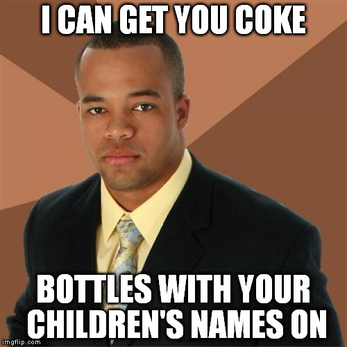 Successful Black Man Meme | I CAN GET YOU COKE BOTTLES WITH YOUR CHILDREN'S NAMES ON | image tagged in memes,successful black man | made w/ Imgflip meme maker