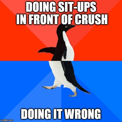 Socially Awesome Awkward Penguin Meme | DOING SIT-UPS IN FRONT OF CRUSH DOING IT WRONG | image tagged in memes,socially awesome awkward penguin | made w/ Imgflip meme maker