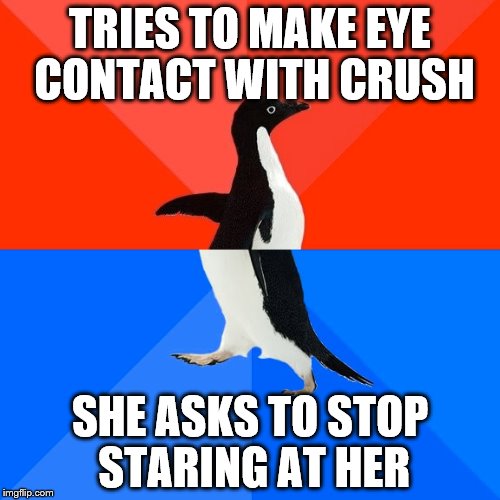 Socially Awesome Awkward Penguin Meme | TRIES TO MAKE EYE CONTACT WITH CRUSH SHE ASKS TO STOP STARING AT HER | image tagged in memes,socially awesome awkward penguin | made w/ Imgflip meme maker