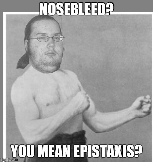 Overly nerdy nerd | NOSEBLEED? YOU MEAN EPISTAXIS? | image tagged in overly nerdy nerd | made w/ Imgflip meme maker