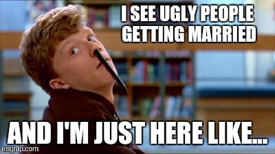 Original Bad Luck Brian Meme | I SEE UGLY PEOPLE GETTING MARRIED AND I'M JUST HERE LIKE... | image tagged in memes,original bad luck brian | made w/ Imgflip meme maker