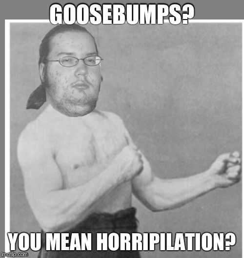 Overly nerdy nerd | GOOSEBUMPS? YOU MEAN HORRIPILATION? | image tagged in overly nerdy nerd | made w/ Imgflip meme maker