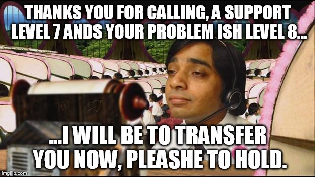 THANKS YOU FOR CALLING, A SUPPORT LEVEL 7 ANDS YOUR PROBLEM ISH LEVEL 8... ...I WILL BE TO TRANSFER YOU NOW, PLEASHE TO HOLD. | made w/ Imgflip meme maker