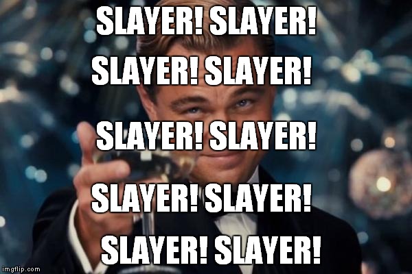 Leonardo Dicaprio Cheers Meme | SLAYER! SLAYER! SLAYER! SLAYER! SLAYER! SLAYER! SLAYER! SLAYER! SLAYER! SLAYER! | image tagged in memes,leonardo dicaprio cheers | made w/ Imgflip meme maker