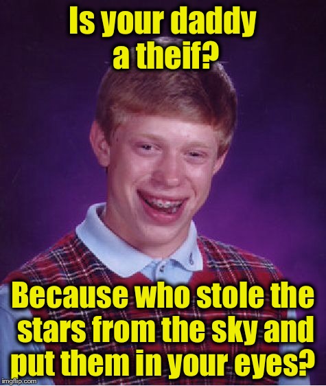 Bad Luck Brian Meme | Is your daddy a theif? Because who stole the stars from the sky and put them in your eyes? | image tagged in memes,bad luck brian | made w/ Imgflip meme maker