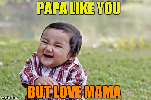 Evil Toddler | PAPA LIKE YOU BUT LOVE MAMA | image tagged in memes,evil toddler | made w/ Imgflip meme maker
