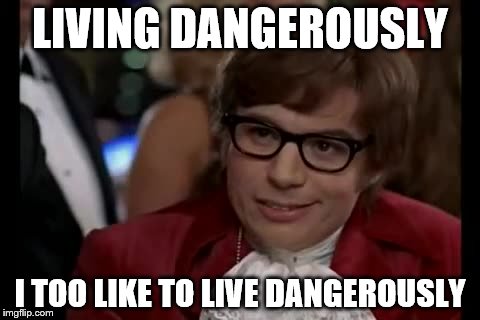 I Too Like To Live Dangerously Meme | LIVING DANGEROUSLY I TOO LIKE TO LIVE DANGEROUSLY | image tagged in memes,i too like to live dangerously | made w/ Imgflip meme maker