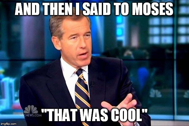 Brian Williams Was There 2 | AND THEN I SAID TO MOSES "THAT WAS COOL" | image tagged in memes,brian williams was there 2 | made w/ Imgflip meme maker