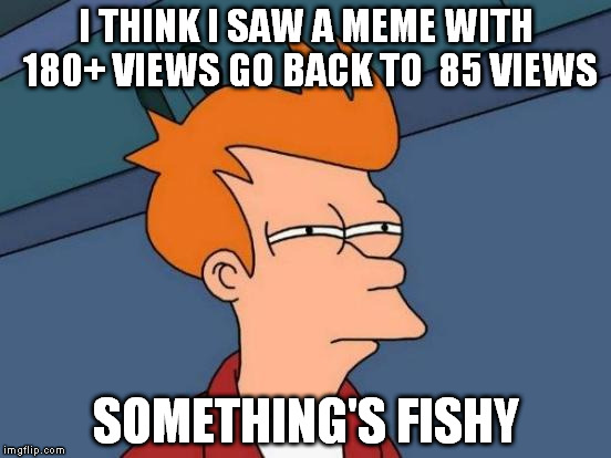 Can I call this " fishy fry"? | I THINK I SAW A MEME WITH 180+ VIEWS GO BACK TO  85 VIEWS SOMETHING'S FISHY | image tagged in memes,futurama fry | made w/ Imgflip meme maker