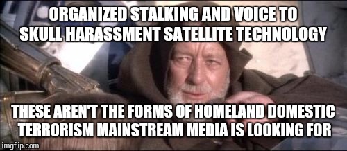 This Is The Censorship Control You're Looking For | ORGANIZED STALKING AND VOICE TO SKULL HARASSMENT SATELLITE TECHNOLOGY THESE AREN'T THE FORMS OF HOMELAND DOMESTIC TERRORISM MAINSTREAM MEDIA | image tagged in memes,these arent the droids you were looking for | made w/ Imgflip meme maker