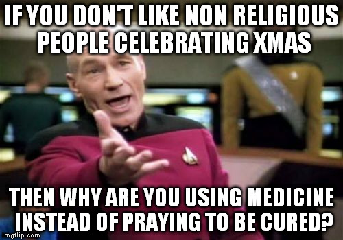 Let's all chill and agree that we all like chicken meat | IF YOU DON'T LIKE NON RELIGIOUS PEOPLE CELEBRATING XMAS THEN WHY ARE YOU USING MEDICINE INSTEAD OF PRAYING TO BE CURED? | image tagged in memes,picard wtf | made w/ Imgflip meme maker