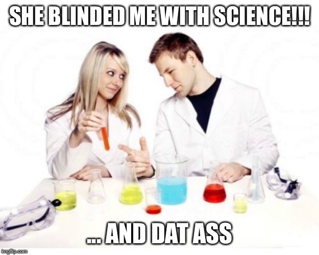 SHE BLINDED ME WITH SCIENCE!!! ... AND DAT ASS | image tagged in chemistry,science,blind,dat ass,hot girl,sexy couple | made w/ Imgflip meme maker