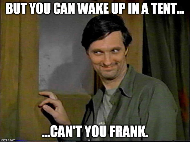 BUT YOU CAN WAKE UP IN A TENT... ...CAN'T YOU FRANK. | made w/ Imgflip meme maker