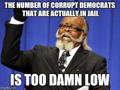 Too Damn High Meme | THE NUMBER OF CORRUPT DEMOCRATS THAT ARE ACTUALLY IN JAIL IS TOO DAMN LOW | image tagged in memes,too damn high | made w/ Imgflip meme maker