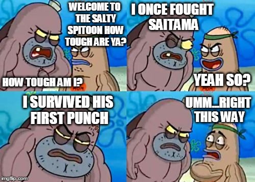 Deep Sea King approves | HOW TOUGH AM I? YEAH SO? I SURVIVED HIS FIRST PUNCH UMM...RIGHT THIS WAY WELCOME TO THE SALTY SPITOON HOW TOUGH ARE YA? I ONCE FOUGHT SAITAM | image tagged in memes,how tough are you,one punch man | made w/ Imgflip meme maker