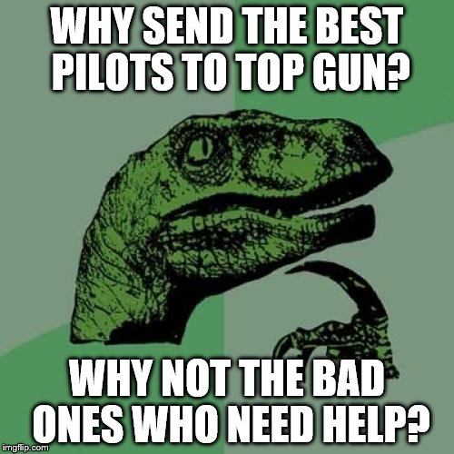 Philosoraptor | WHY SEND THE BEST PILOTS TO TOP GUN? WHY NOT THE BAD ONES WHO NEED HELP? | image tagged in memes,philosoraptor,top gun,movies,films | made w/ Imgflip meme maker