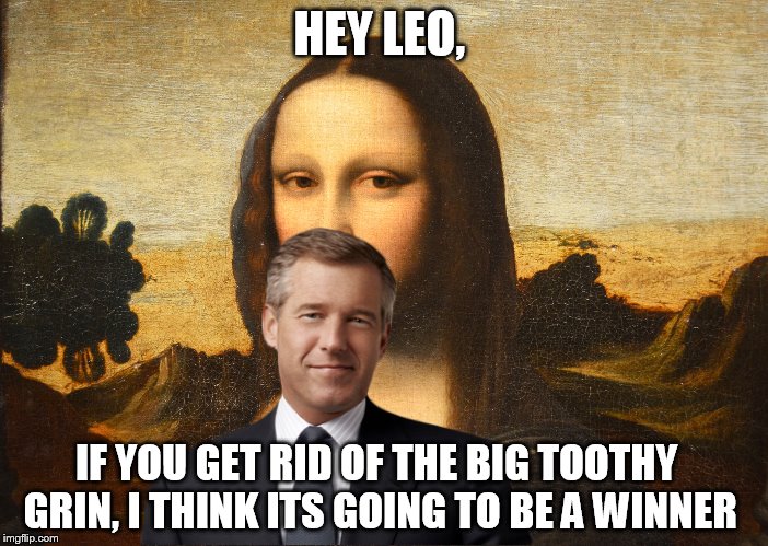 My life, my words. | HEY LEO, IF YOU GET RID OF THE BIG TOOTHY GRIN, I THINK ITS GOING TO BE A WINNER | image tagged in memes,funny,brian williams was there | made w/ Imgflip meme maker