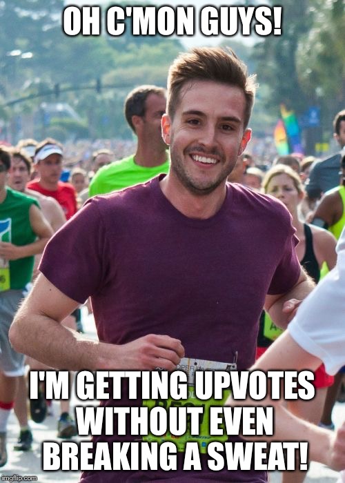 OH C'MON GUYS! I'M GETTING UPVOTES WITHOUT EVEN BREAKING A SWEAT! | made w/ Imgflip meme maker