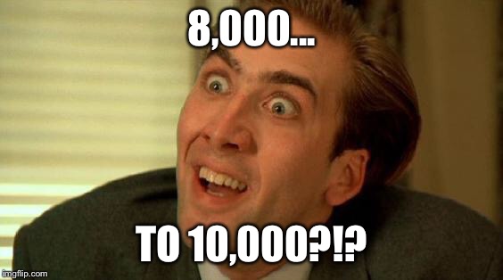 8,000... TO 10,000?!? | made w/ Imgflip meme maker